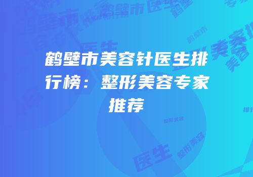 鹤壁市美容针医生排行榜：整形美容专家推荐