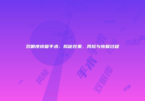 双眼皮修复手术：揭秘效果、风险与恢复过程