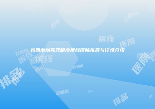 鸡西市割完双眼皮拆线医院排名与详情介绍