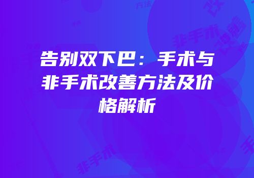 告别双下巴：手术与非手术改善方法及价格解析