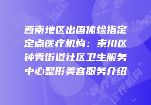 西南地区出国体检指定定点医疗机构：崇川区钟秀街道社区卫生服务中心整形美容服务介绍