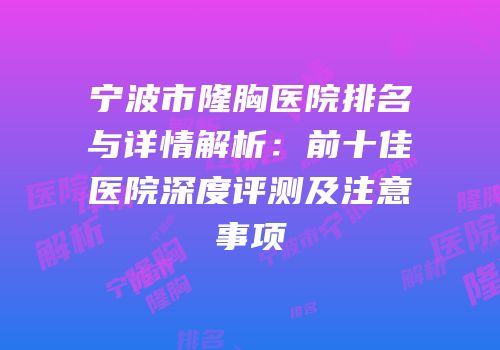 宁波市隆胸医院排名与详情解析：前十佳医院深度评测及注意事项