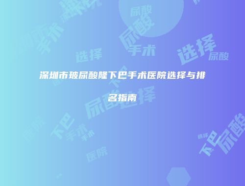深圳市玻尿酸隆下巴手术医院选择与排名指南