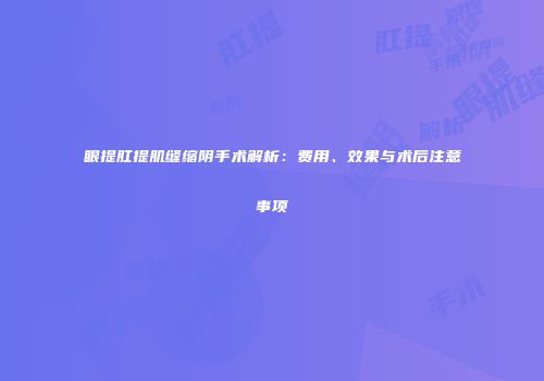 眼提肛提肌缝缩阴手术解析：费用、效果与术后注意事项