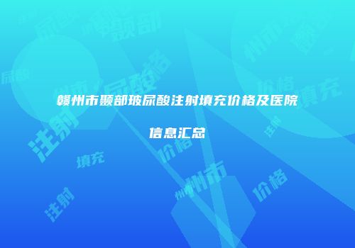 赣州市颞部玻尿酸注射填充价格及医院信息汇总