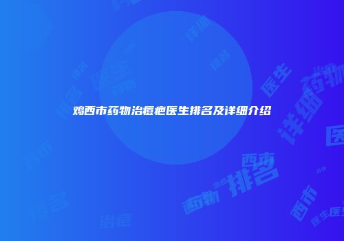 鸡西市药物治痘疤医生排名及详细介绍