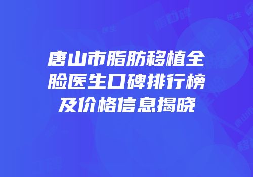 唐山市脂肪移植全脸医生口碑排行榜及价格信息揭晓