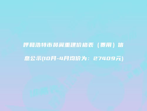 呼和浩特市鼻翼重建价格表（费用）信息公示(10月-4月均价为：27409元)