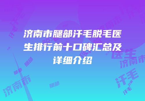 济南市腿部汗毛脱毛医生排行前十口碑汇总及详细介绍