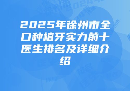 2025年徐州市全口种植牙实力前十医生排名及详细介绍