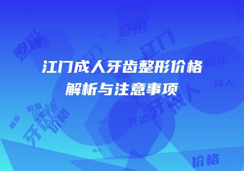 江门成人牙齿整形价格解析与注意事项