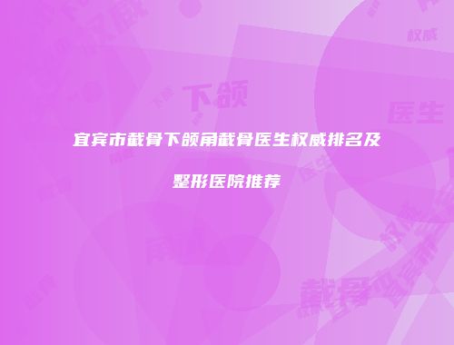 宜宾市截骨下颌角截骨医生权威排名及整形医院推荐