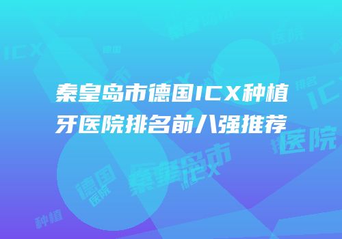 秦皇岛市德国ICX种植牙医院排名前八强推荐
