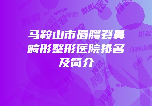 马鞍山市唇腭裂鼻畸形整形医院排名及简介