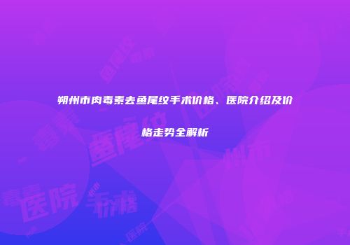朔州市肉毒素去鱼尾纹手术价格、医院介绍及价格走势全解析
