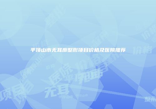 平顶山市无耳廓整形项目价格及医院推荐