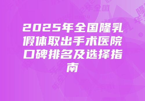 2025年全国隆乳假体取出手术医院口碑排名及选择指南