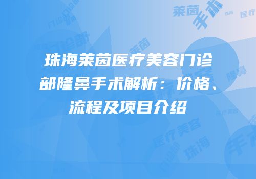 珠海莱茵医疗美容门诊部隆鼻手术解析：价格、流程及项目介绍