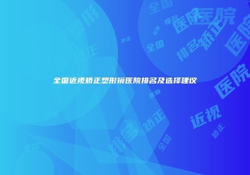 全国近视矫正塑形镜医院排名及选择建议