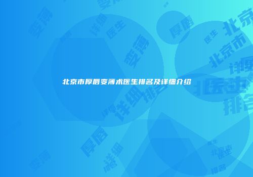 北京市厚唇变薄术医生排名及详细介绍
