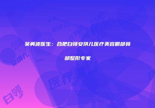 吴勇波医生：合肥白领安琪儿医疗美容眼部鼻部整形专家