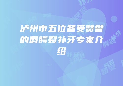 泸州市五位备受赞誉的唇腭裂补牙专家介绍