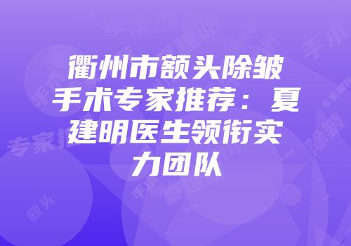 衢州市额头除皱手术专家推荐：夏建明医生领衔实力团队