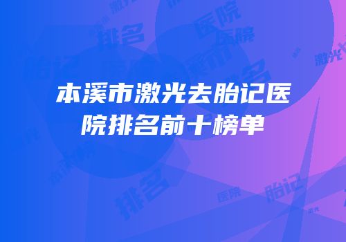 本溪市激光去胎记医院排名前十榜单
