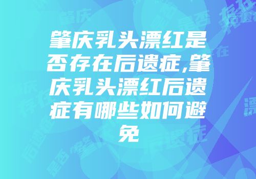 肇庆乳头漂红是否存在后遗症,肇庆乳头漂红后遗症有哪些如何避免