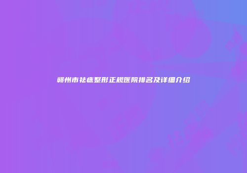 赣州市祛痣整形正规医院排名及详细介绍