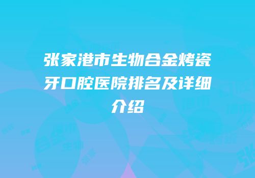 张家港市生物合金烤瓷牙口腔医院排名及详细介绍