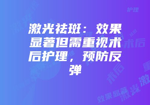 激光祛斑：效果显著但需重视术后护理，预防反弹