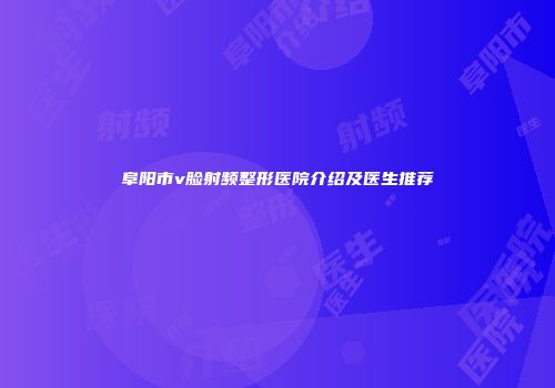 阜阳市v脸射频整形医院介绍及医生推荐