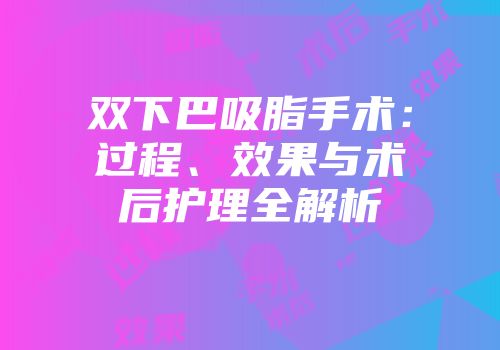 双下巴吸脂手术：过程、效果与术后护理全解析
