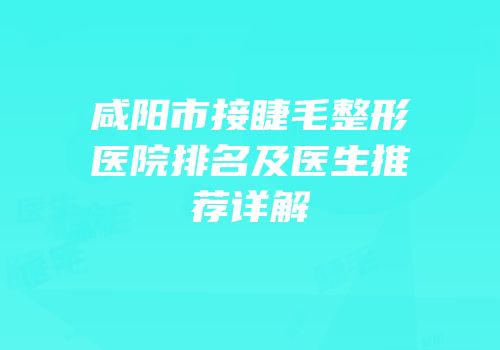 咸阳市接睫毛整形医院排名及医生推荐详解