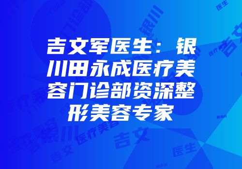吉文军医生：银川田永成医疗美容门诊部资深整形美容专家