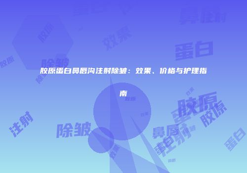 胶原蛋白鼻唇沟注射除皱：效果、价格与护理指南