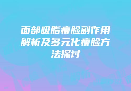 面部吸脂瘦脸副作用解析及多元化瘦脸方法探讨
