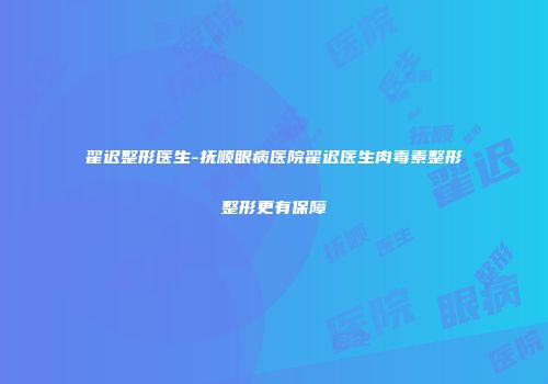 翟迟整形医生-抚顺眼病医院翟迟医生肉毒素整形整形更有保障