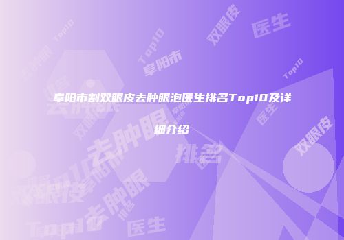 阜阳市割双眼皮去肿眼泡医生排名Top10及详细介绍