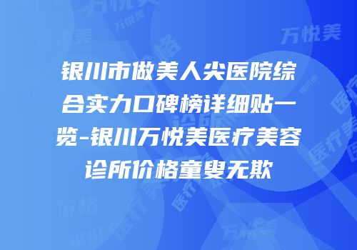 银川市做美人尖医院综合实力口碑榜详细贴一览-银川万悦美医疗美容诊所价格童叟无欺