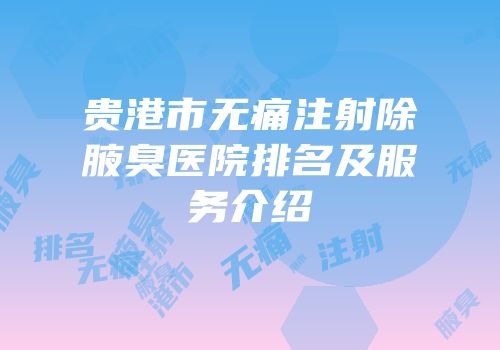 贵港市无痛注射除腋臭医院排名及服务介绍