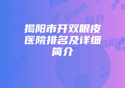 揭阳市开双眼皮医院排名及详细简介