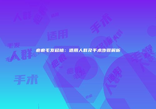 疤痕毛发移植：适用人群及手术步骤解析