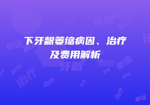 下牙龈萎缩病因、治疗及费用解析