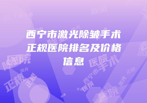 西宁市激光除皱手术正规医院排名及价格信息