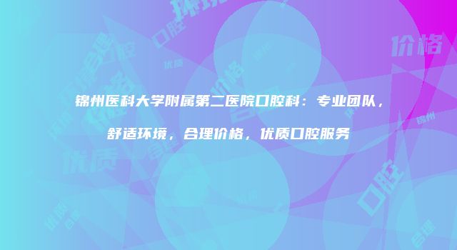 锦州医科大学附属第二医院口腔科：专业团队，舒适环境，合理价格，优质口腔服务