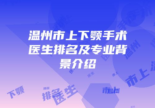温州市上下颚手术医生排名及专业背景介绍