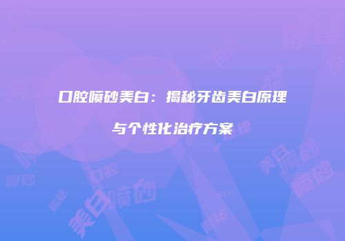 口腔喷砂美白：揭秘牙齿美白原理与个性化治疗方案