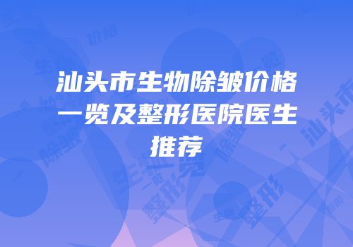 汕头市生物除皱价格一览及整形医院医生推荐